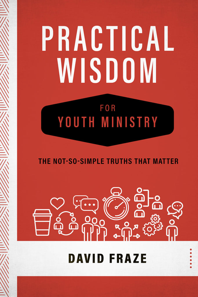 Practical Wisdom for Youth Ministry: The Not-So-Simple Truths That Matter